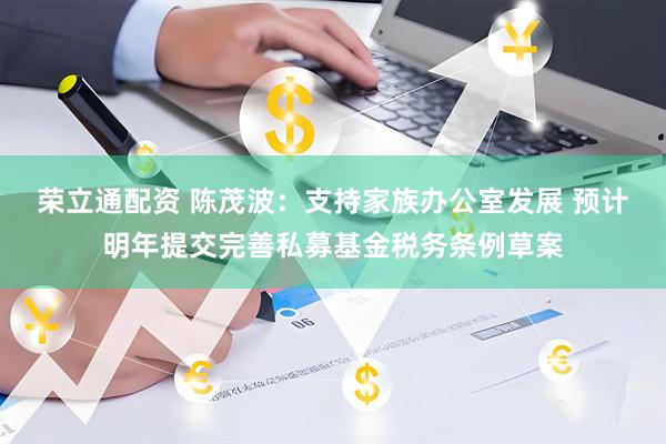 荣立通配资 陈茂波：支持家族办公室发展 预计明年提交完善私募基金税务条例草案