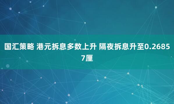 国汇策略 港元拆息多数上升 隔夜拆息升至0.26857厘