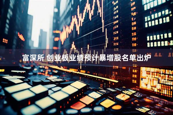 富深所 创业板业绩预计暴增股名单出炉