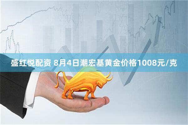 盛红悦配资 8月4日潮宏基黄金价格1008元/克