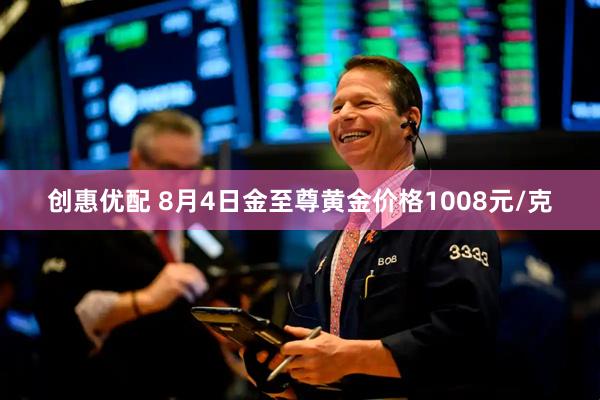 创惠优配 8月4日金至尊黄金价格1008元/克