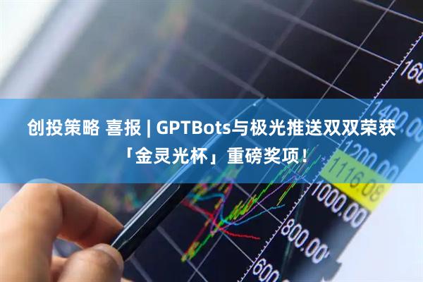 创投策略 喜报 | GPTBots与极光推送双双荣获「金灵光杯」重磅奖项！