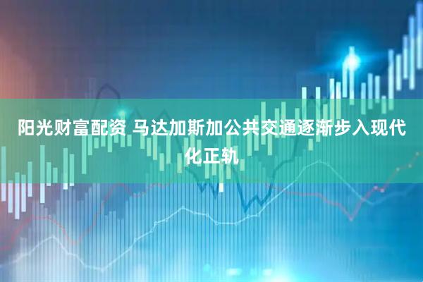 阳光财富配资 马达加斯加公共交通逐渐步入现代化正轨