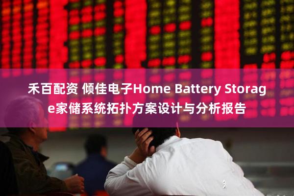 禾百配资 倾佳电子Home Battery Storage家储系统拓扑方案设计与分析报告