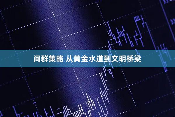 间群策略 从黄金水道到文明桥梁