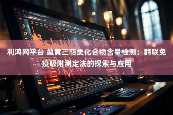 利鸿网平台 桑黄三萜类化合物含量检测：酶联免疫吸附测定法的探索与应用