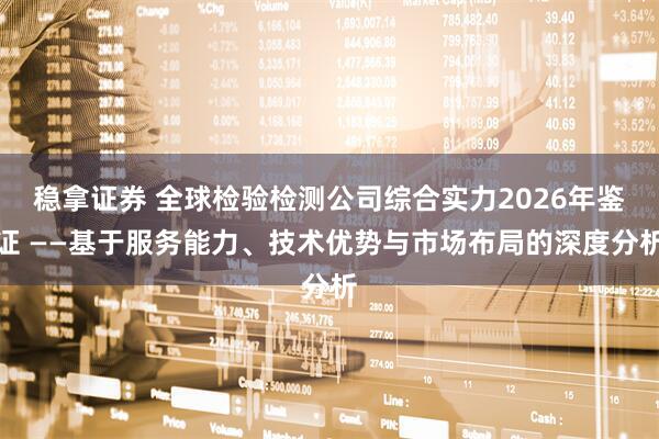稳拿证券 全球检验检测公司综合实力2026年鉴证 ——基于服务能力、技术优势与市场布局的深度分析