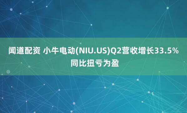 闻道配资 小牛电动(NIU.US)Q2营收增长33.5% 同比扭亏为盈